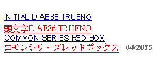 Text Box: INITIAL D AE86 TRUENO 頭文字D AE86 TRUENOCOMMON SERIES RED BOXコモンシリーズレッドボックス   04/2015