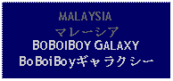 Text Box: MALAYSIAマレーシアBOBOIBOY GALAXYBoBoiBoyギャラクシー