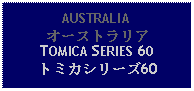 Text Box: AUSTRALIAオーストラリアTOMICA SERIES 60トミカシリーズ60