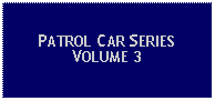 Text Box: PATROL CAR SERIESVOLUME 3