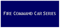 Text Box: FIRE COMMAND CAR SERIES