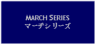 Text Box: MARCH SERIES マーチシリーズ