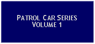 Text Box: PATROL CAR SERIESVOLUME 1