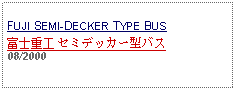 Text Box: FUJI SEMI-DECKER TYPE BUS 富士重工 セミデッカー型バス 08/2000