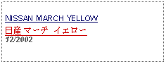 Text Box: NISSAN MARCH YELLOW日産 マーチ イエロー12/2002