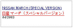 Text Box: NISSAN MARCH (SPECIAL VERSION)日産 マーチ (スペシャルバージョン)04/2003