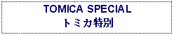 Text Box: TOMICA SPECIALトミカ特別