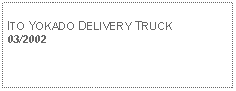 Text Box: ITO YOKADO DELIVERY TRUCK 03/2002