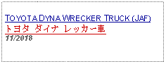 Text Box: TOYOTA DYNA WRECKER TRUCK (JAF)トヨタ ダイナ レッカー車11/2018