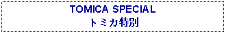 Text Box: TOMICA SPECIALトミカ特別