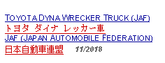 Text Box: TOYOTA DYNA WRECKER TRUCK (JAF)トヨタ ダイナ レッカー車JAF (JAPAN AUTOMOBILE FEDERATION)日本自動車連盟     11/2018