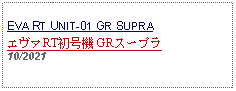 Text Box: EVA RT UNIT-01 GR SUPRAエヴァRT初号機 GRスープラ 10/2021