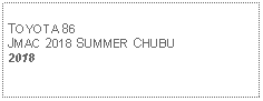 Text Box: TOYOTA 86JMAC 2018 SUMMER CHUBU2018