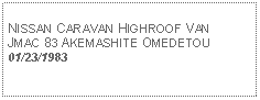 Text Box: NISSAN CARAVAN HIGHROOF VANJMAC 83 AKEMASHITE OMEDETOU01/23/1983