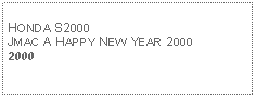 Text Box: HONDA S2000JMAC A HAPPY NEW YEAR 20002000