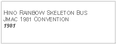 Text Box: HINO RAINBOW SKELETON BUSJMAC 1981 CONVENTION1981