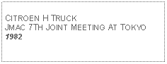 Text Box: CITROEN H TRUCKJMAC 7TH JOINT MEETING AT TOKYO1982