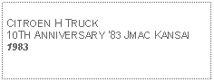 Text Box: CITROEN H TRUCK10TH ANNIVERSARY 83 JMAC KANSAI1983