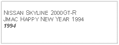 Text Box: NISSAN SKYLINE 2000GT-RJMAC HAPPY NEW YEAR 19941994