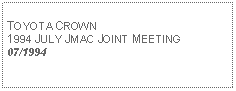 Text Box: TOYOTA CROWN1994 JULY JMAC JOINT MEETING07/1994