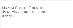 Text Box: MAZDA BONGO FRIENDEEJMAC 96.7 JOINT MEETING07/1996