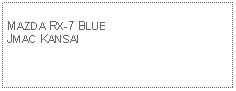 Text Box: MAZDA RX-7 BLUEJMAC KANSAI