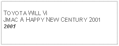 Text Box: TOYOTA WILL ViJMAC A HAPPY NEW CENTURY 20012001