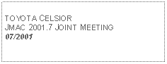 Text Box: TOYOTA CELSIORJMAC 2001.7 JOINT MEETING07/2001