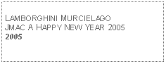 Text Box: LAMBORGHINI MURCIELAGOJMAC A HAPPY NEW YEAR 20052005