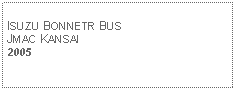 Text Box: ISUZU BONNETR BUSJMAC KANSAI2005