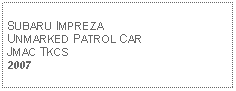 Text Box: SUBARU IMPREZA UNMARKED PATROL CARJMAC TKCS2007