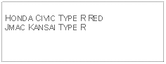 Text Box: HONDA CIVIC TYPE R REDJMAC KANSAI TYPE R