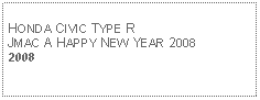 Text Box: HONDA CIVIC TYPE RJMAC A HAPPY NEW YEAR 20082008