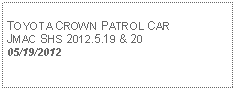 Text Box: TOYOTA CROWN PATROL CARJMAC SHS 2012.5.19 & 2005/19/2012