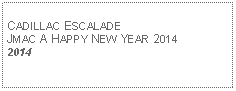 Text Box: CADILLAC ESCALADEJMAC A HAPPY NEW YEAR 20142014