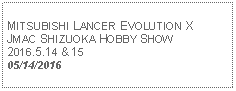 Text Box: MITSUBISHI LANCER EVOLUTION XJMAC SHIZUOKA HOBBY SHOW2016.5.14 & 1505/14/2016