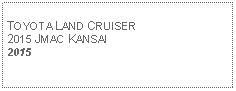 Text Box: TOYOTA LAND CRUISER2015 JMAC KANSAI2015