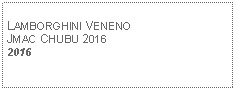 Text Box: LAMBORGHINI VENENOJMAC CHUBU 20162016