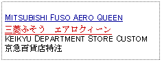 Text Box: MITSUBISHI FUSO AERO QUEEN三菱ふそう　エアロクィーンKEIKYU DEPARTMENT STORE CUSTOM京急百貨店特注     