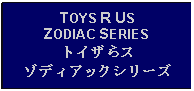 Text Box: TOYS R US ZODIAC SERIESトイザらスゾディアックシリーズ