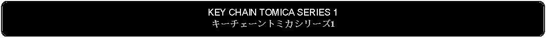 Flowchart: Alternate Process: KEY CHAIN TOMICA SERIES 1キーチェーントミカシリーズ1