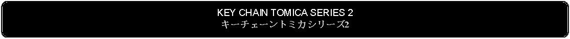 Flowchart: Alternate Process: KEY CHAIN TOMICA SERIES 2キーチェーントミカシリーズ2