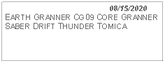 Text Box:                                              08/15/2020EARTH GRANNER CG09 CORE GRANNER SABER DRIFT THUNDER TOMICA