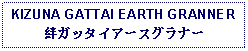 Text Box: KIZUNA GATTAI EARTH GRANNER絆ガッタイアースグラナー