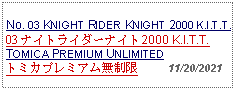 Text Box: No. 03 KNIGHT RIDER KNIGHT 2000 K.I.T.T.03 ナイトライダーナイト2000 K.I.T.T.TOMICA PREMIUM UNLIMITEDトミカプレミアム無制限     11/20/2021