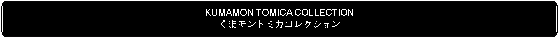 Flowchart: Alternate Process: KUMAMON TOMICA COLLECTIONくまモントミカコレクション