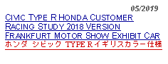 Text Box:                                                      05/2019CIVIC TYPE R HONDA CUSTOMER RACING STUDY 2018 VERSION FRANKFURT MOTOR SHOW EXHIBIT CARホンダ シビック TYPE R イギリスカラー仕様