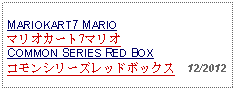 Text Box: MARIOKART7 MARIOマリオカート7マリオCOMMON SERIES RED BOXコモンシリーズレッドボックス  12/2012