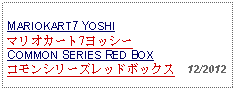 Text Box: MARIOKART7 YOSHIマリオカート7ヨッシーCOMMON SERIES RED BOXコモンシリーズレッドボックス  12/2012