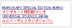 Text Box: MARIOKART SPECIAL EDITION MARIOマリオカート特別版マリオUNIVERSAL STUDIOS JAPANユニバーサルスタジオジャパン  